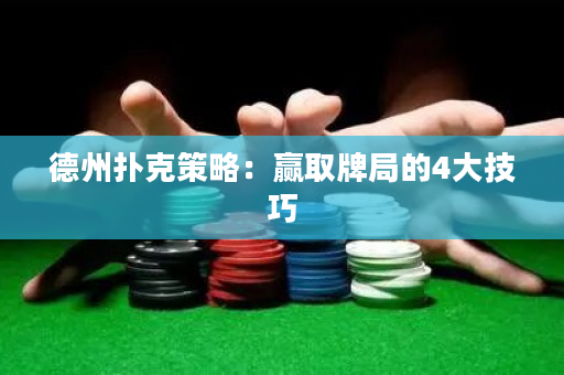 德州扑克策略：赢取牌局的4大技巧