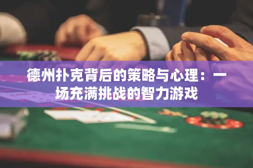 德州扑克背后的策略与心理：一场充满挑战的智力游戏