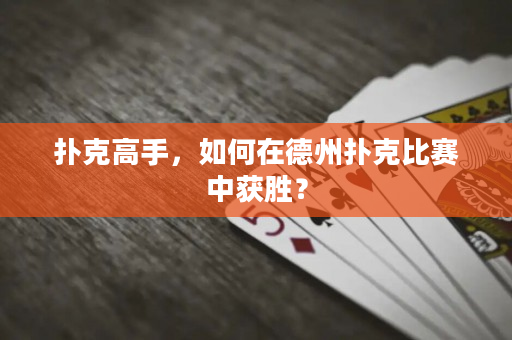 扑克高手，如何在德州扑克比赛中获胜？