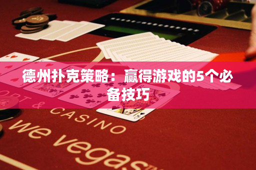 德州扑克策略：赢得游戏的5个必备技巧