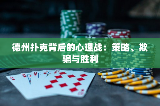 德州扑克背后的心理战：策略、欺骗与胜利