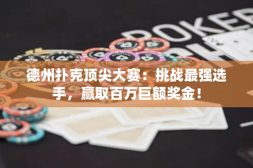 德州扑克顶尖大赛：挑战最强选手，赢取百万巨额奖金！