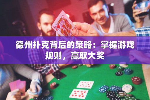 德州扑克背后的策略：掌握游戏规则，赢取大奖