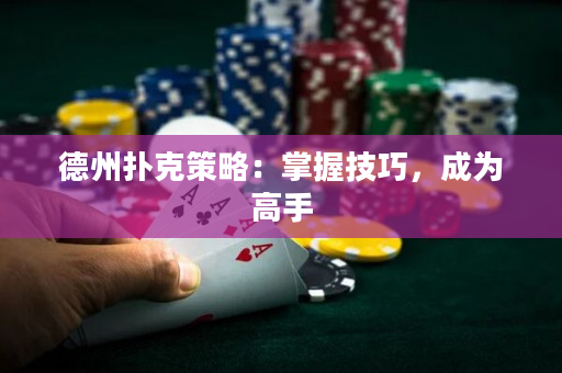 德州扑克策略：掌握技巧，成为高手