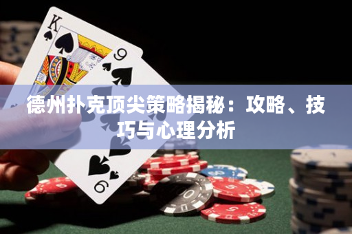 德州扑克顶尖策略揭秘：攻略、技巧与心理分析