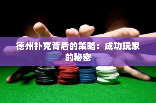 德州扑克背后的策略：成功玩家的秘密