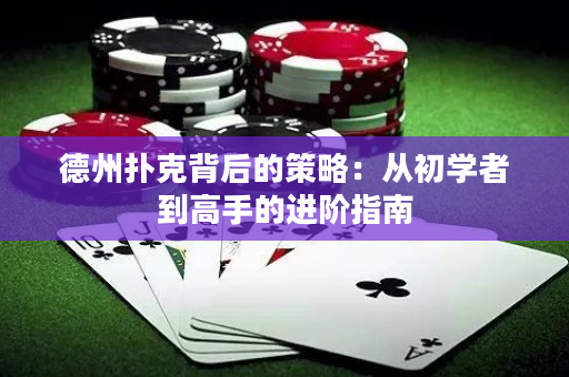 德州扑克背后的策略：从初学者到高手的进阶指南