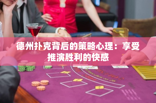 德州扑克背后的策略心理：享受推演胜利的快感