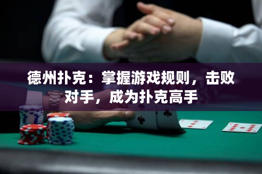 德州扑克：掌握游戏规则，击败对手，成为扑克高手