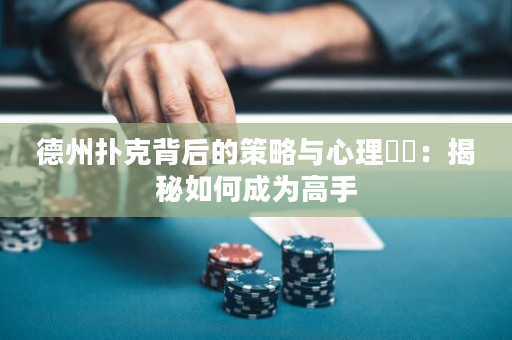 德州扑克背后的策略与心理​​：揭秘如何成为高手