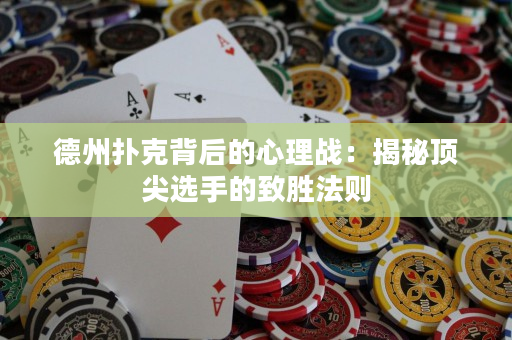 德州扑克背后的心理战：揭秘顶尖选手的致胜法则