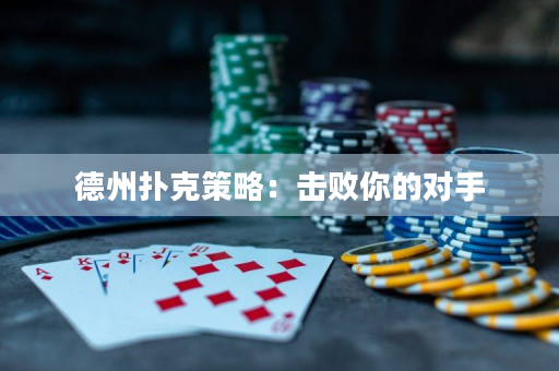 德州扑克策略：击败你的对手