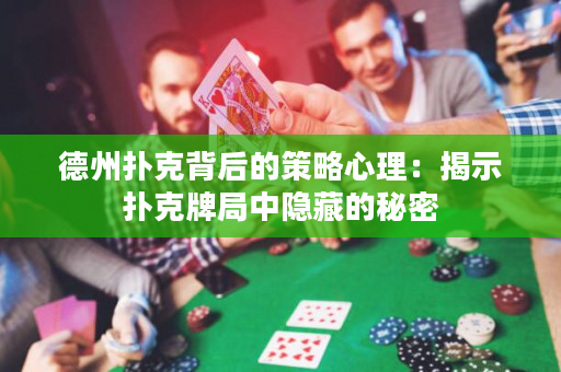 德州扑克背后的策略心理：揭示扑克牌局中隐藏的秘密