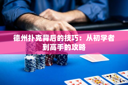 德州扑克背后的技巧：从初学者到高手的攻略