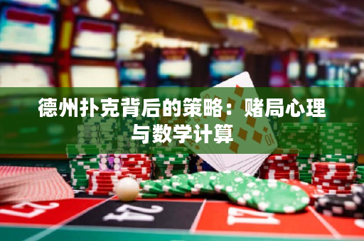 德州扑克背后的策略：赌局心理与数学计算