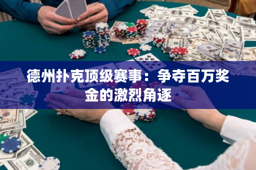 德州扑克顶级赛事：争夺百万奖金的激烈角逐