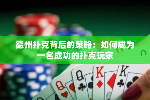 德州扑克背后的策略：如何成为一名成功的扑克玩家