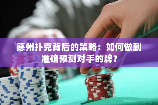 德州扑克背后的策略：如何做到准确预测对手的牌？