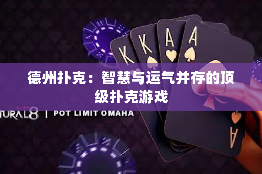 德州扑克：智慧与运气并存的顶级扑克游戏