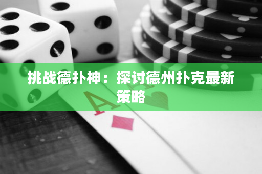 挑战德扑神：探讨德州扑克最新策略