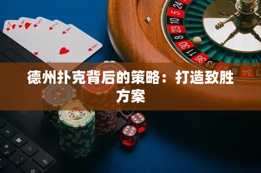 德州扑克背后的策略：打造致胜方案