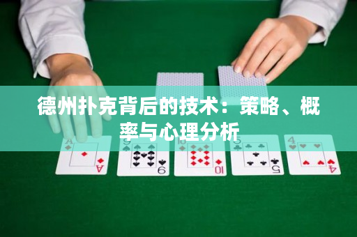 德州扑克背后的技术：策略、概率与心理分析