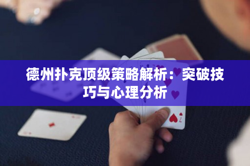 德州扑克顶级策略解析：突破技巧与心理分析