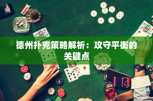 德州扑克策略解析：攻守平衡的关键点