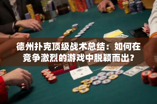 德州扑克顶级战术总结：如何在竞争激烈的游戏中脱颖而出？