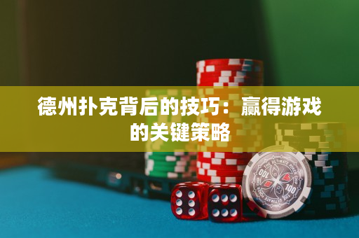 德州扑克背后的技巧：赢得游戏的关键策略