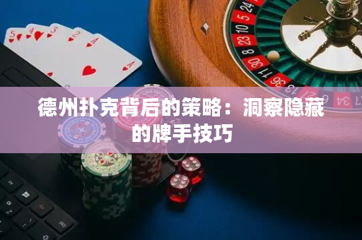 德州扑克背后的策略：洞察隐藏的牌手技巧