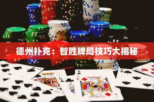 德州扑克：智胜牌局技巧大揭秘