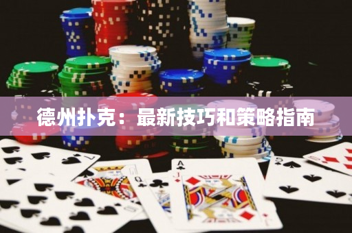 德州扑克：最新技巧和策略指南