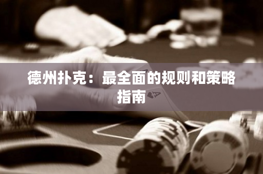 德州扑克：最全面的规则和策略指南
