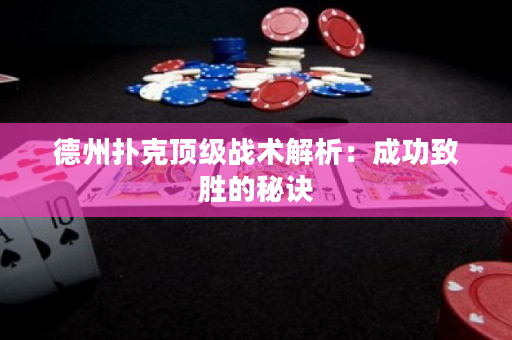 德州扑克顶级战术解析：成功致胜的秘诀