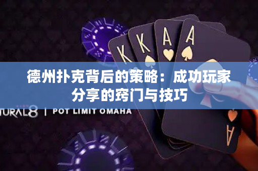 德州扑克背后的策略：成功玩家分享的窍门与技巧