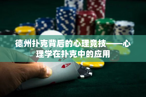 德州扑克背后的心理竞技——心理学在扑克中的应用