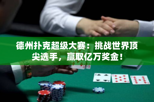 德州扑克超级大赛：挑战世界顶尖选手，赢取亿万奖金！