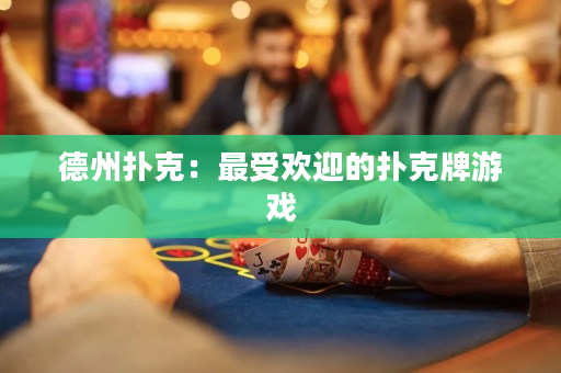 德州扑克：最受欢迎的扑克牌游戏