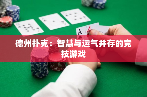 德州扑克：智慧与运气并存的竞技游戏