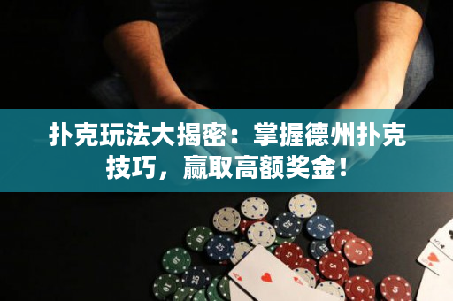 扑克玩法大揭密：掌握德州扑克技巧，赢取高额奖金！
