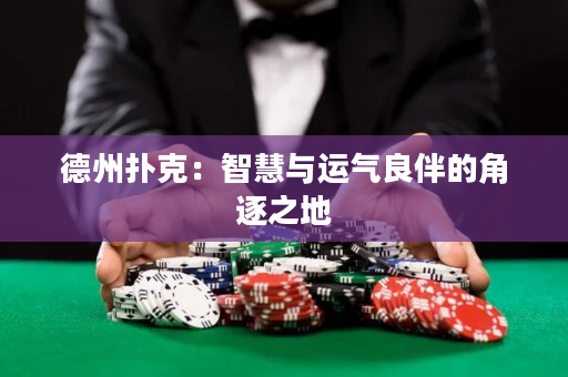 德州扑克：智慧与运气良伴的角逐之地