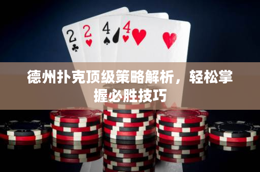 德州扑克顶级策略解析，轻松掌握必胜技巧