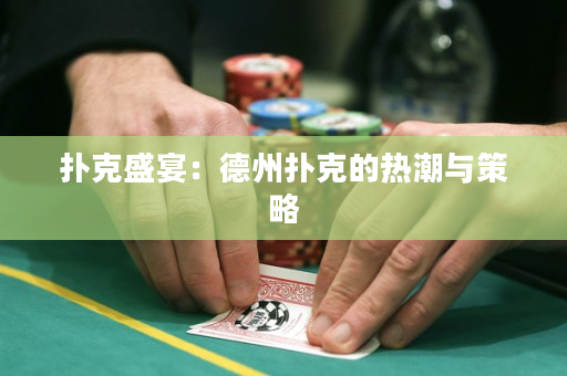 扑克盛宴：德州扑克的热潮与策略