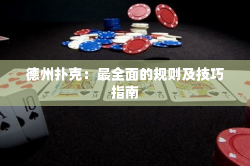 德州扑克：最全面的规则及技巧指南