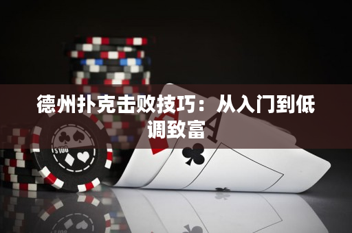 德州扑克击败技巧：从入门到低调致富