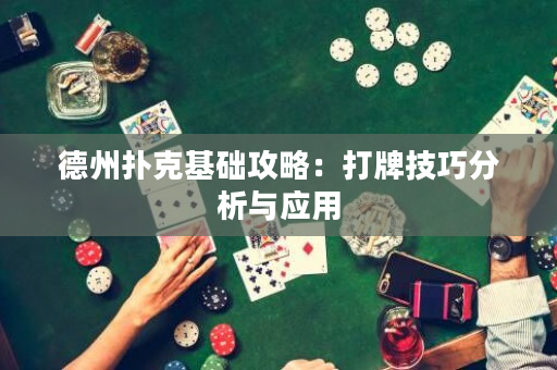 德州扑克基础攻略：打牌技巧分析与应用