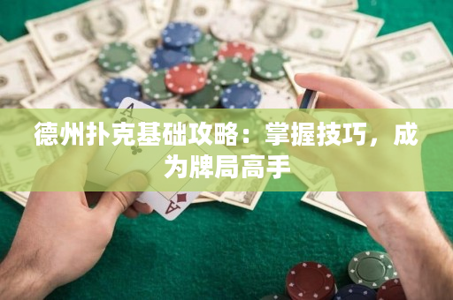 德州扑克基础攻略：掌握技巧，成为牌局高手