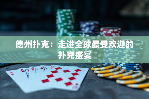 德州扑克：走进全球最受欢迎的扑克盛宴