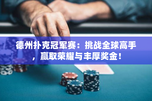 德州扑克冠军赛：挑战全球高手，赢取荣耀与丰厚奖金！